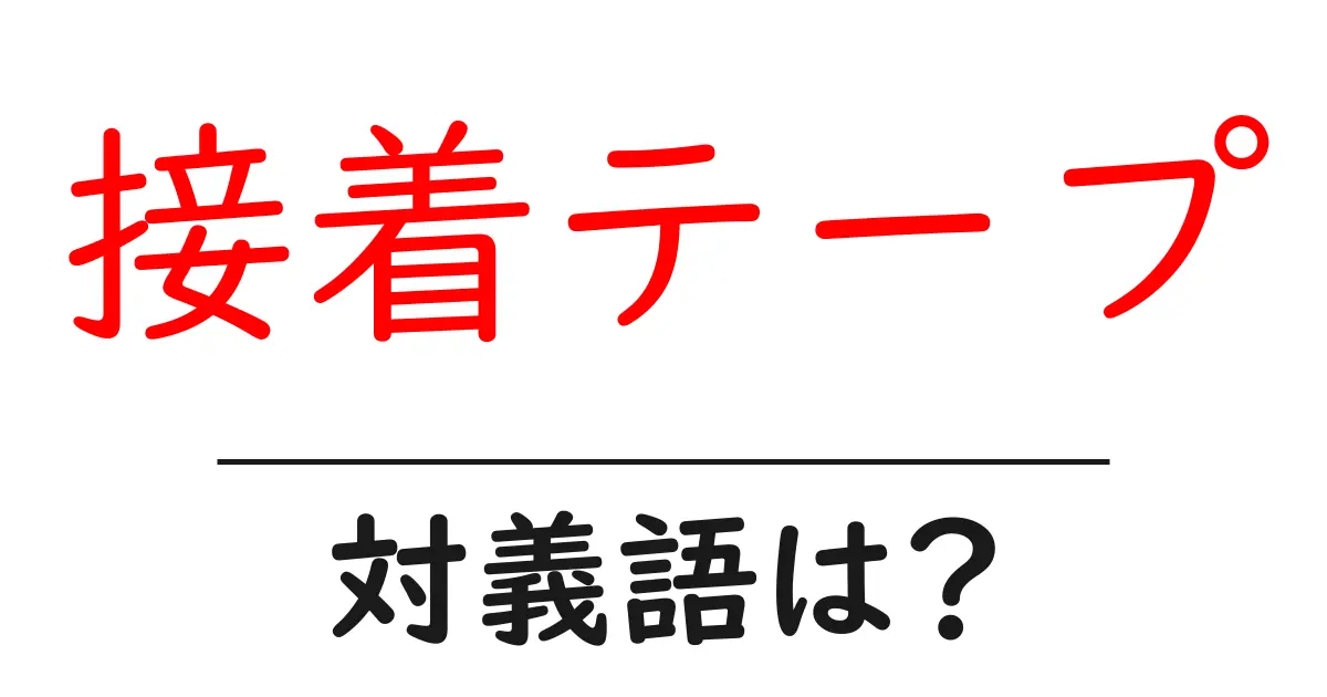 接着テープの対義語・反対語を使用例を交えて分かりやすく解説！