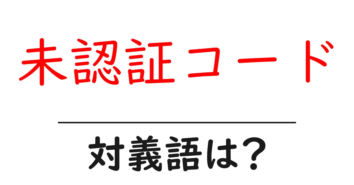 未認証コードの対義語・反対語を使用例を交えて分かりやすく解説!