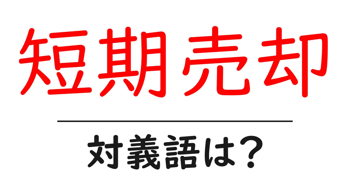 短期売却の対義語・反対語を使用例を交えて分かりやすく解説！