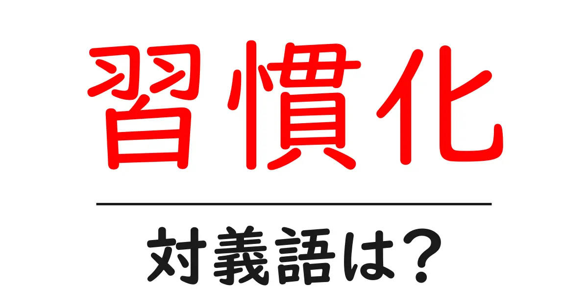 習慣化の対義語・反対語を使用例を交えて分かりやすく解説！