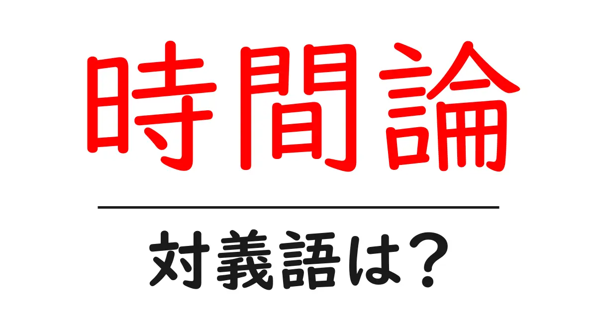 時間論の対義語・反対語を使用例を交えて分かりやすく解説！