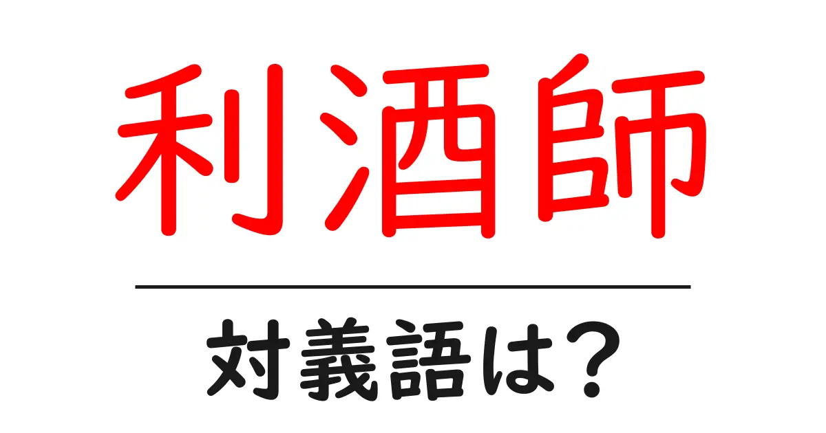 利酒師の対義語・反対語を使用例を交えて分かりやすく解説!