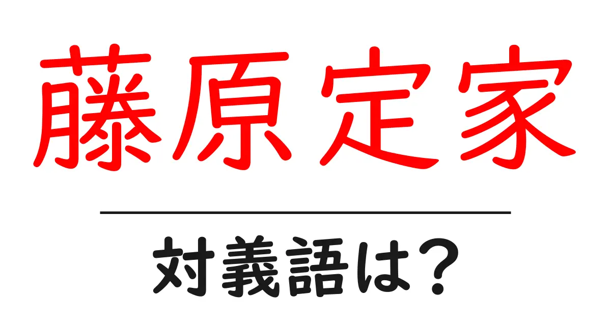 藤原定家の対義語・反対語を使用例を交えて分かりやすく解説！