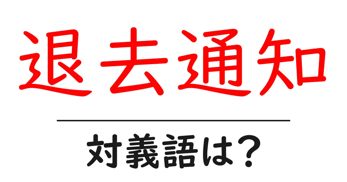 退去通知の対義語・反対語を使用例を交えて分かりやすく解説!