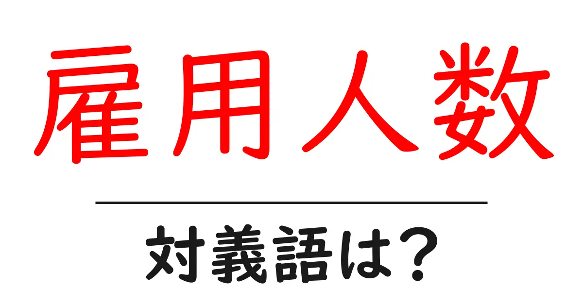 雇用人数の対義語・反対語を使用例を交えて分かりやすく解説!