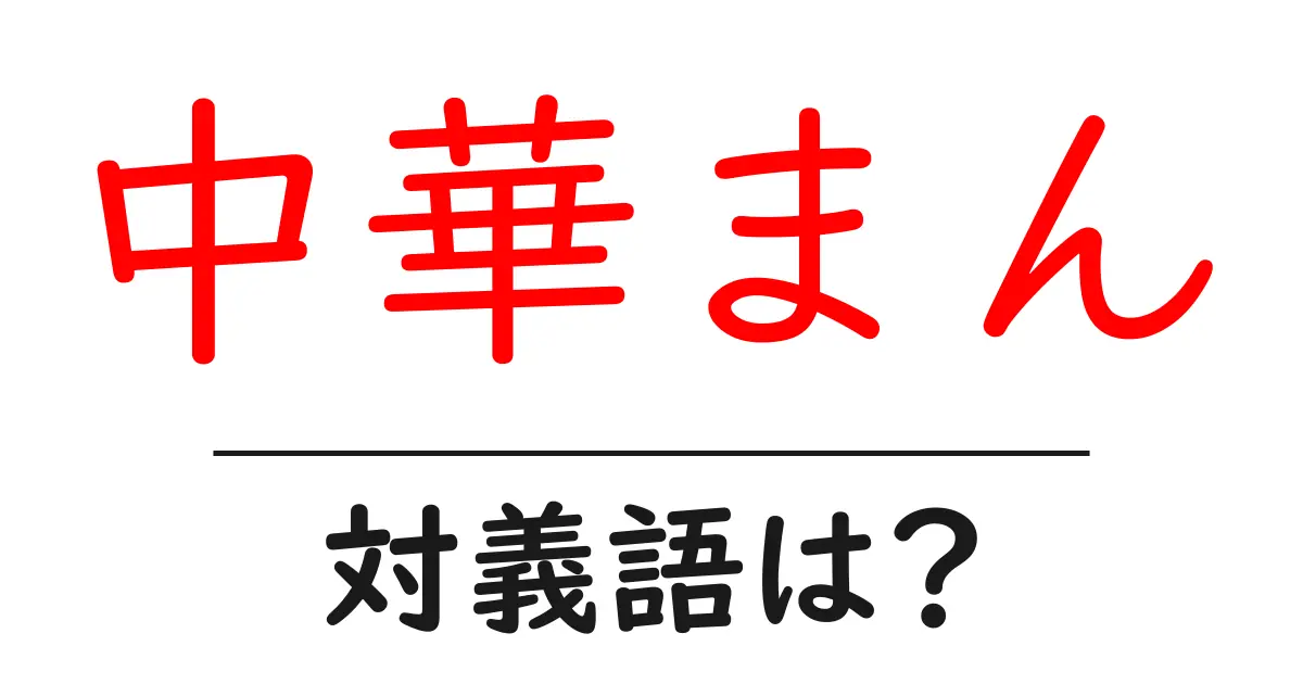 中華まんの対義語・反対語を使用例を交えて分かりやすく解説!