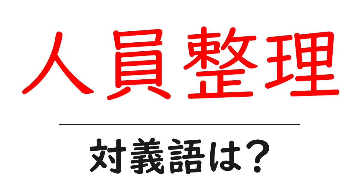 人員整理の対義語・反対語を使用例を交えて分かりやすく解説!