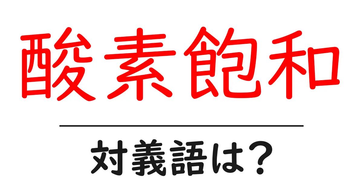 酸素飽和の対義語・反対語を使用例を交えて分かりやすく解説!