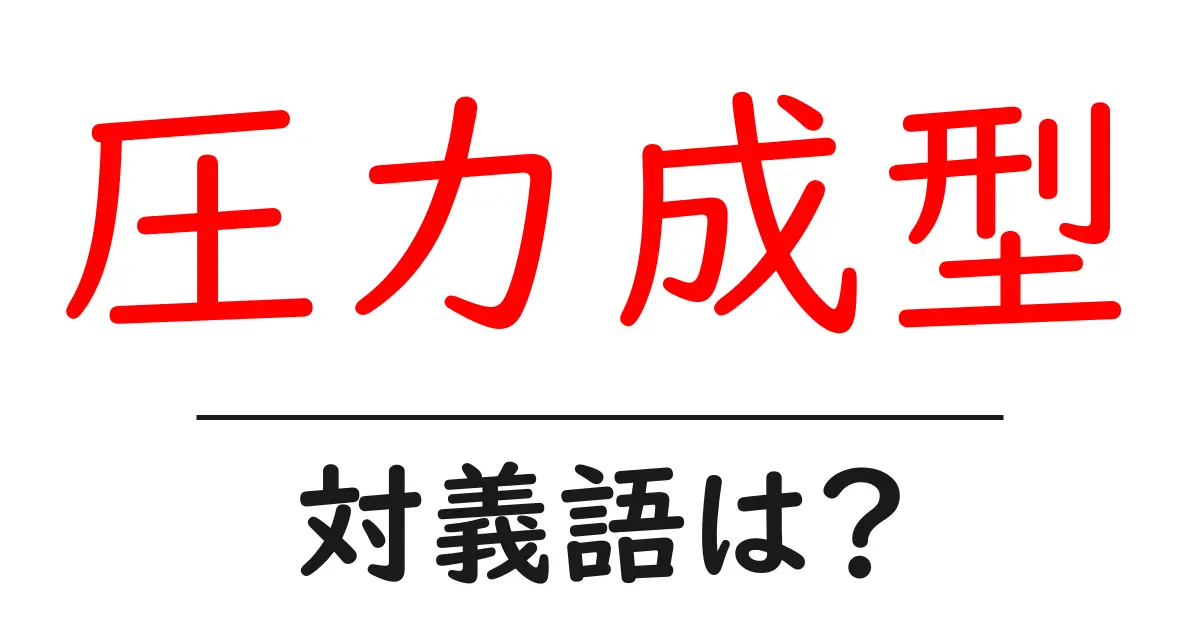 圧力成型の対義語・反対語を使用例を交えて分かりやすく解説!
