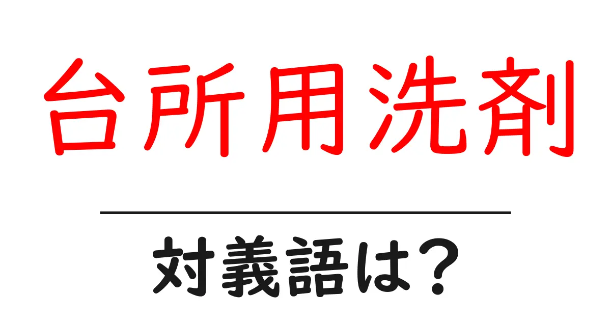 台所用洗剤の対義語・反対語を使用例を交えて分かりやすく解説!