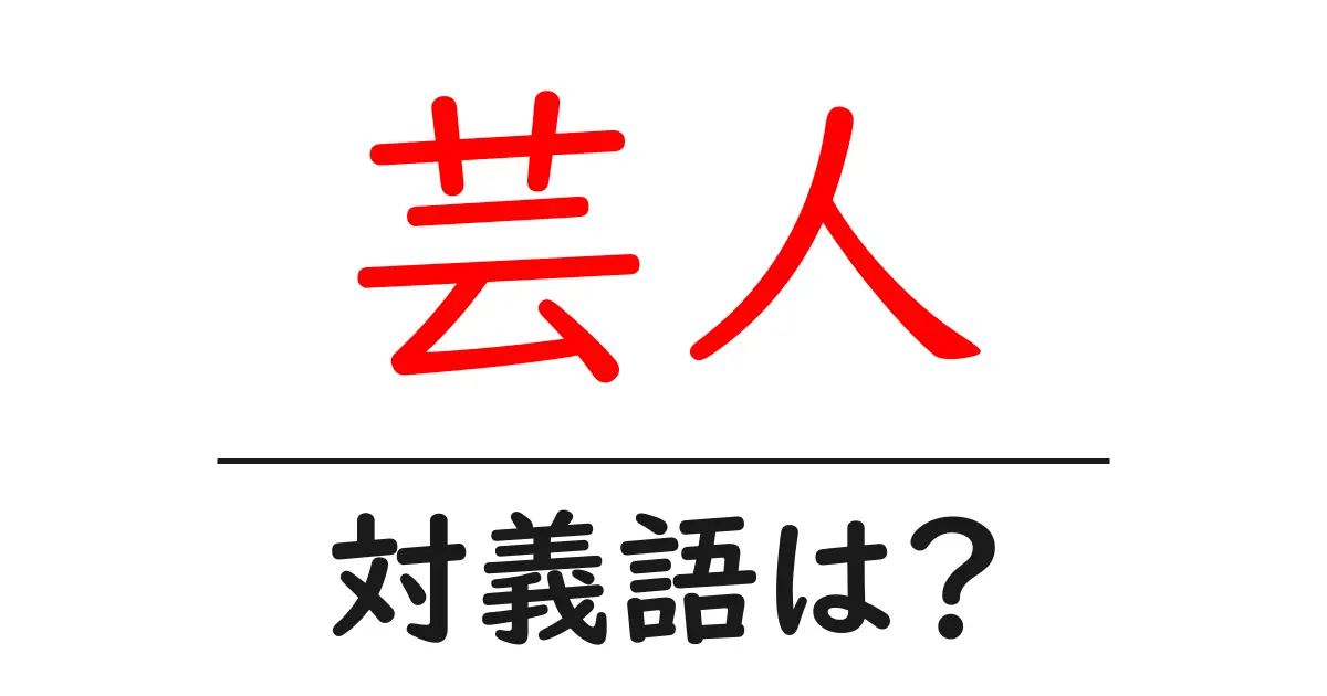 芸人の対義語・反対語を使用例を交えて分かりやすく解説!