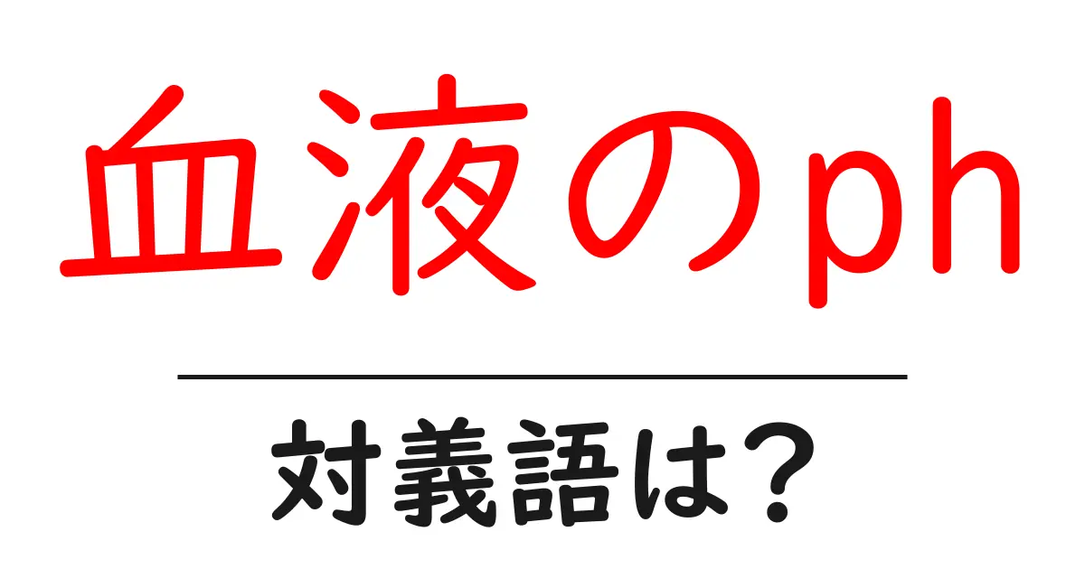 血液のphの対義語・反対語を使用例を交えて分かりやすく解説！
