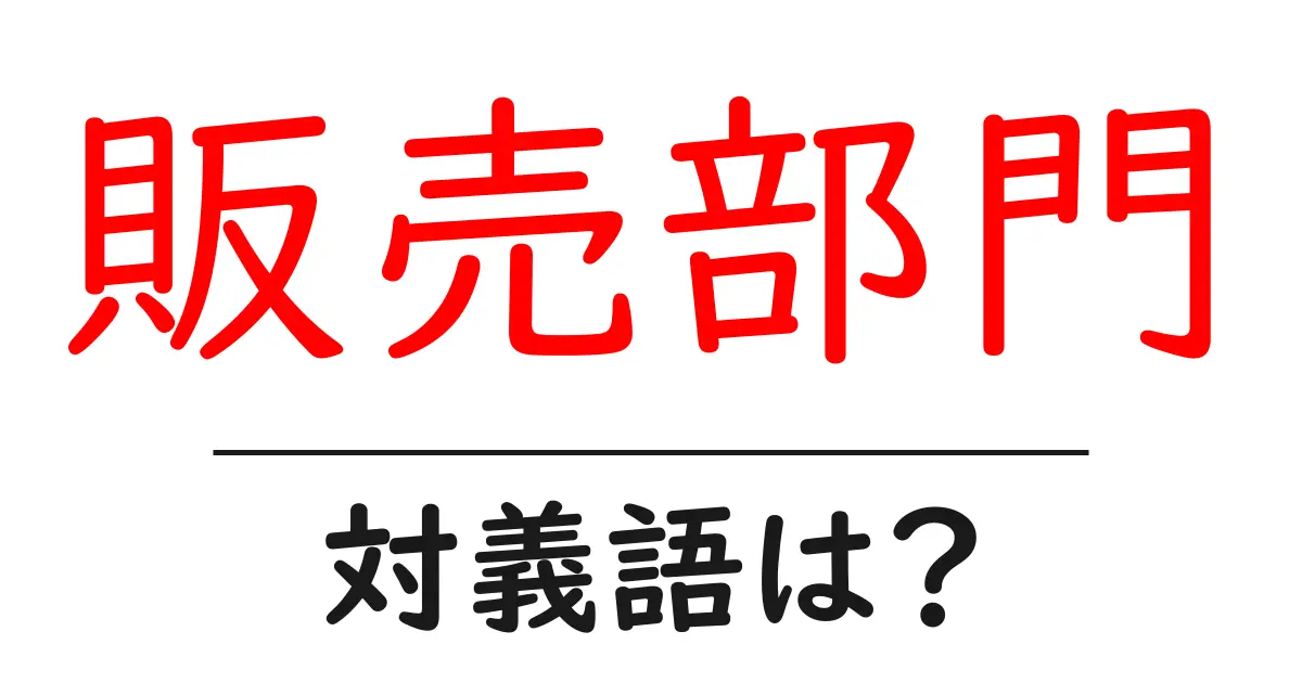 販売部門の対義語・反対語を使用例を交えて分かりやすく解説!