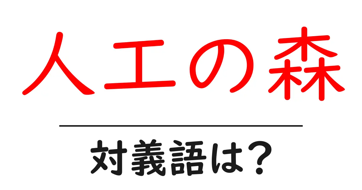 人工の森の対義語・反対語を使用例を交えて分かりやすく解説！