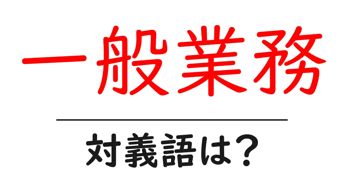 一般業務の対義語・反対語を使用例を交えて分かりやすく解説!