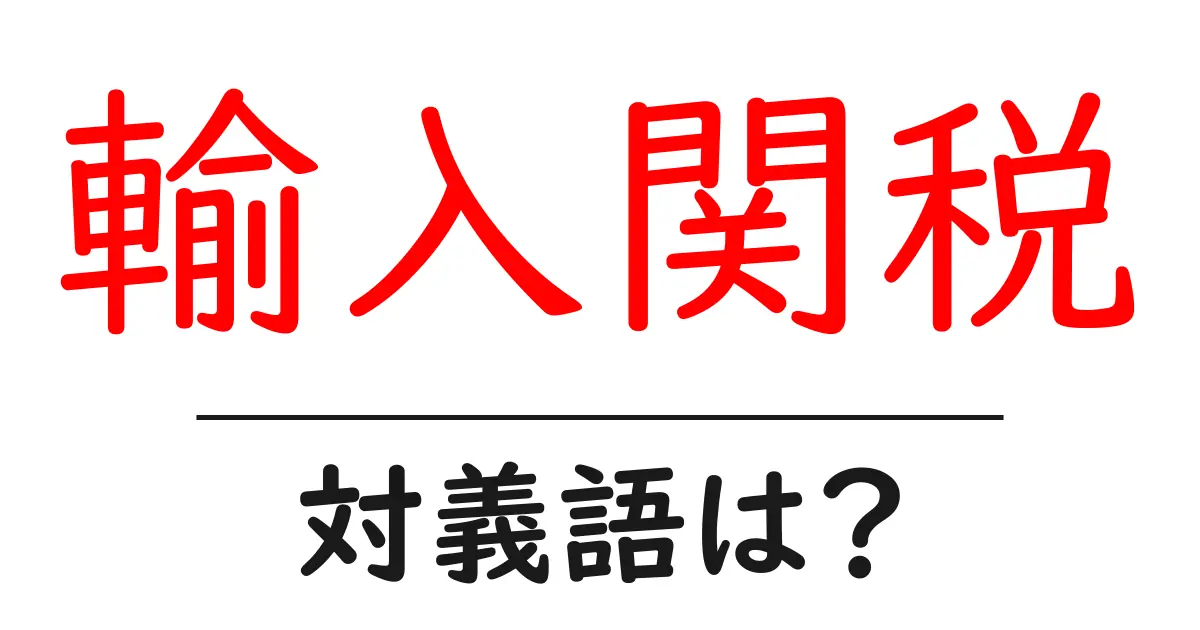 輸入関税の対義語・反対語を使用例を交えて分かりやすく解説!