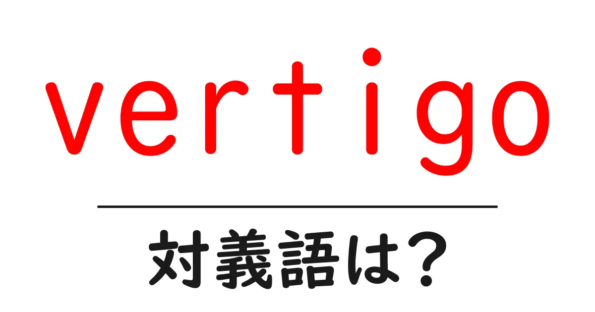 vertigoの対義語・反対語を使用例を交えて分かりやすく解説!