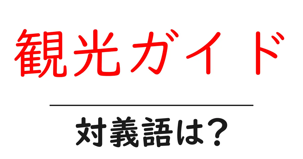 観光ガイドの対義語・反対語を使用例を交えて分かりやすく解説!