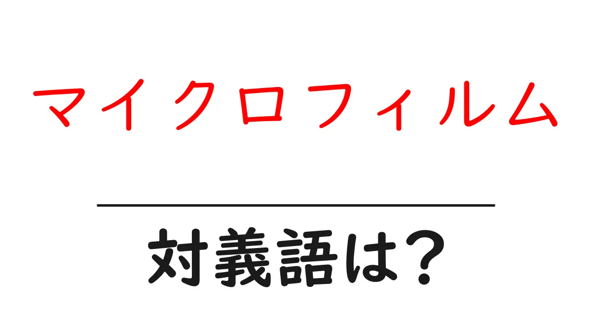 マイクロフィルムの対義語・反対語を使用例を交えて分かりやすく解説!