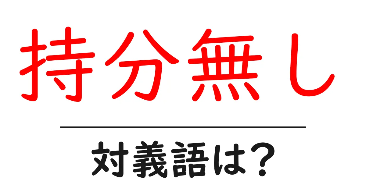 持分無しの対義語・反対語を使用例を交えて分かりやすく解説!