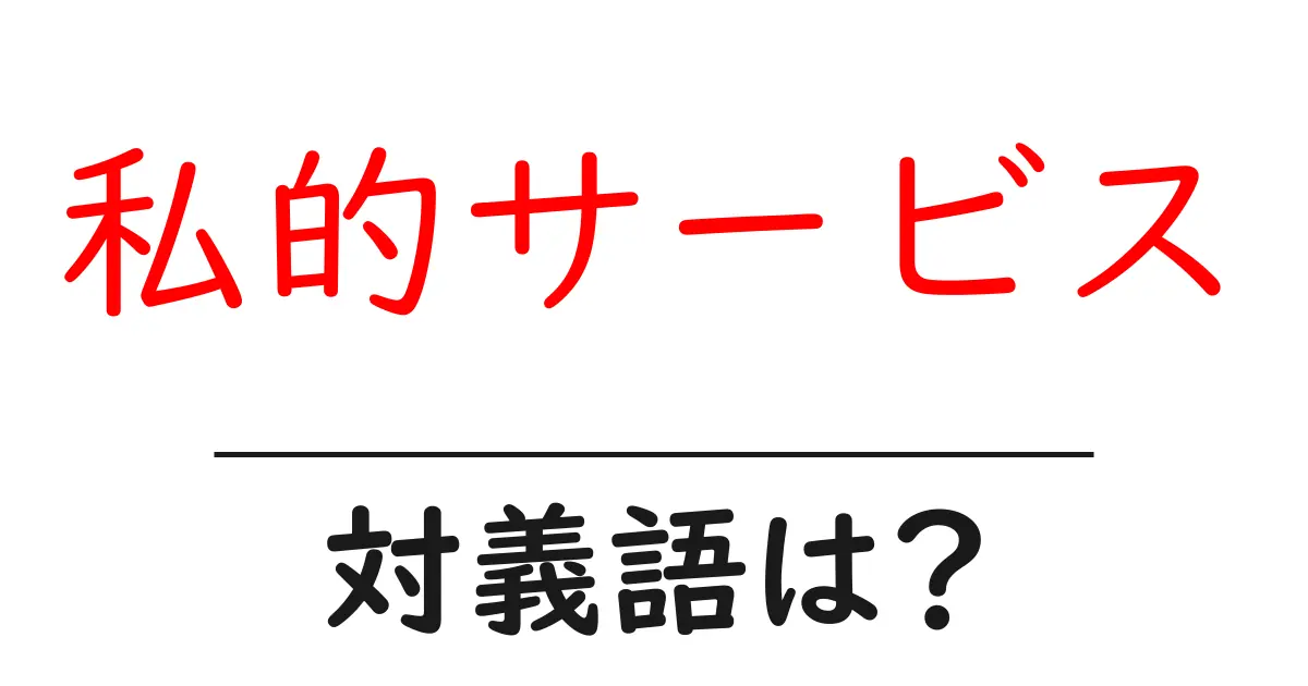 私的サービスの対義語・反対語を使用例を交えて分かりやすく解説!