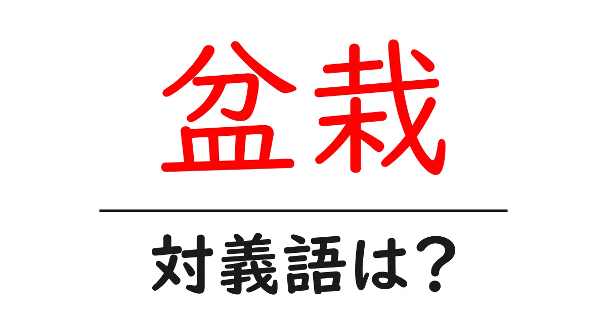 盆栽の対義語・反対語を使用例を交えて分かりやすく解説!