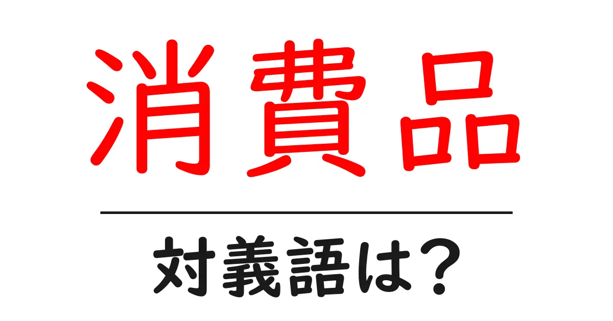 消費品の対義語・反対語を使用例を交えて分かりやすく解説!