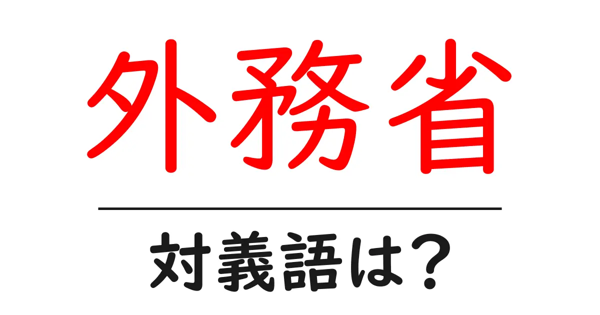 外務省の対義語・反対語を使用例を交えて分かりやすく解説!