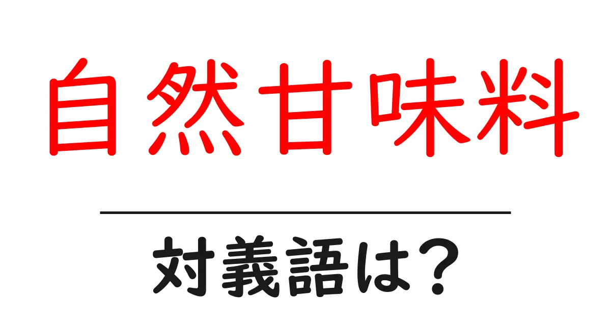 自然甘味料の対義語・反対語を使用例を交えて分かりやすく解説！
