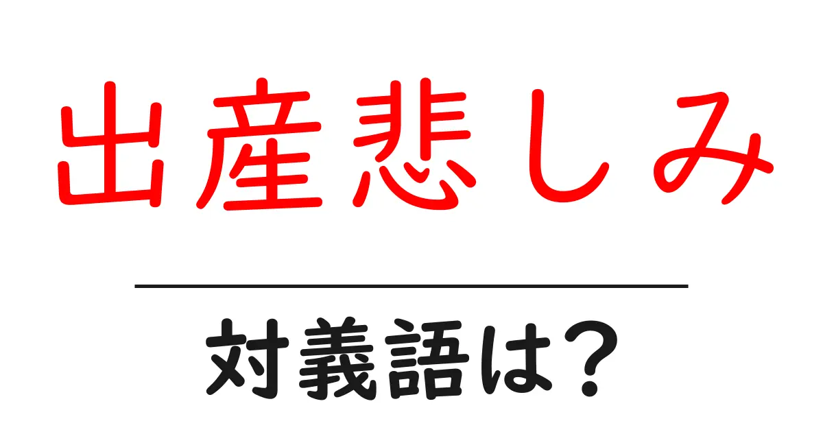 出産悲しみの対義語・反対語を使用例を交えて分かりやすく解説!