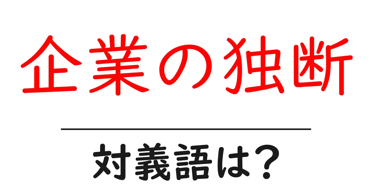 企業の独断の対義語・反対語を使用例を交えて分かりやすく解説!