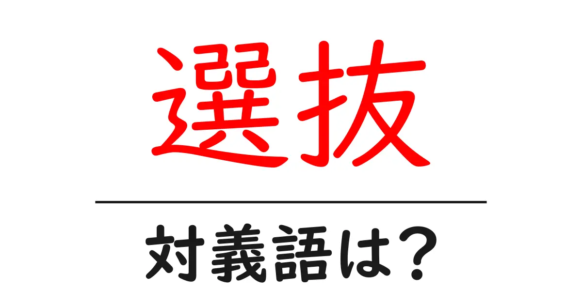 選抜の対義語・反対語を使用例を交えて分かりやすく解説!