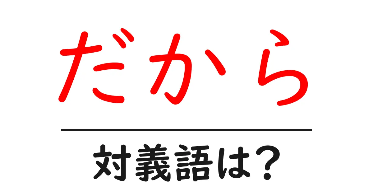 だからの対義語・反対語を使用例を交えて分かりやすく解説!