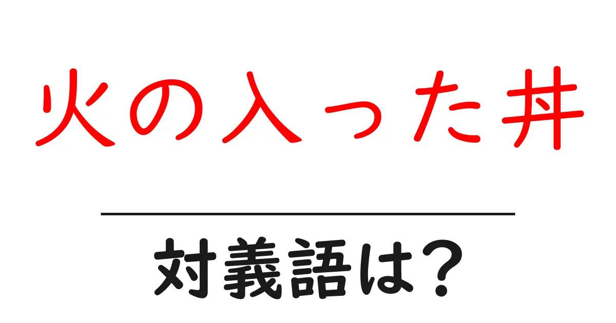 火の入った丼の対義語・反対語を使用例を交えて分かりやすく解説!