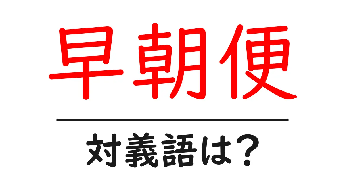 早朝便の対義語・反対語を使用例を交えて分かりやすく解説!