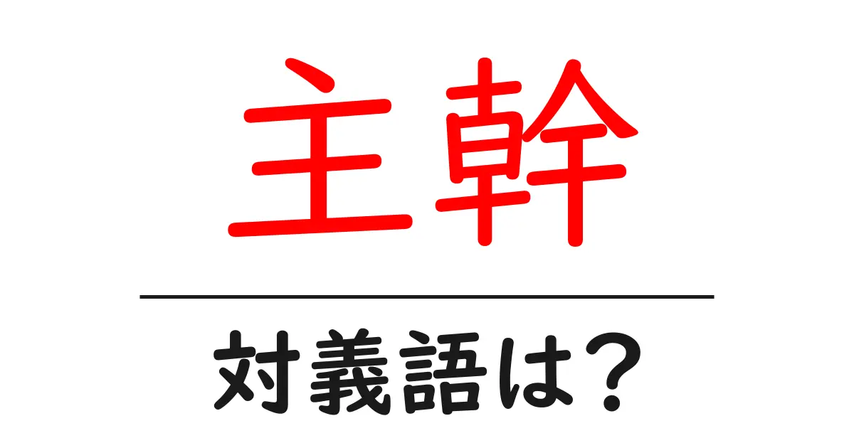 主幹の対義語・反対語を使用例を交えて分かりやすく解説!