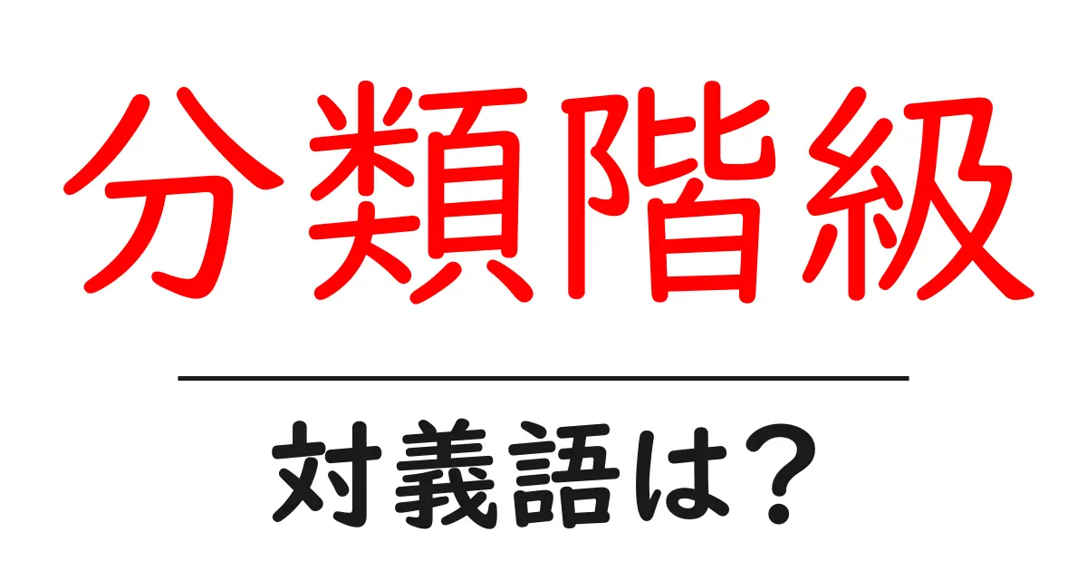 分類階級の対義語・反対語を使用例を交えて分かりやすく解説!