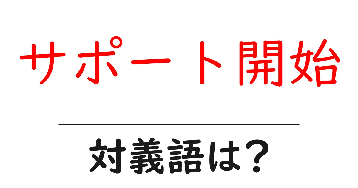 サポート開始の対義語・反対語を使用例を交えて分かりやすく解説!