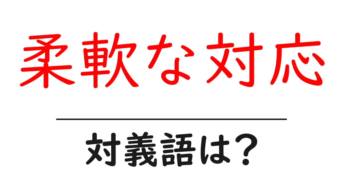 柔軟な対応の対義語・反対語を使用例を交えて分かりやすく解説!
