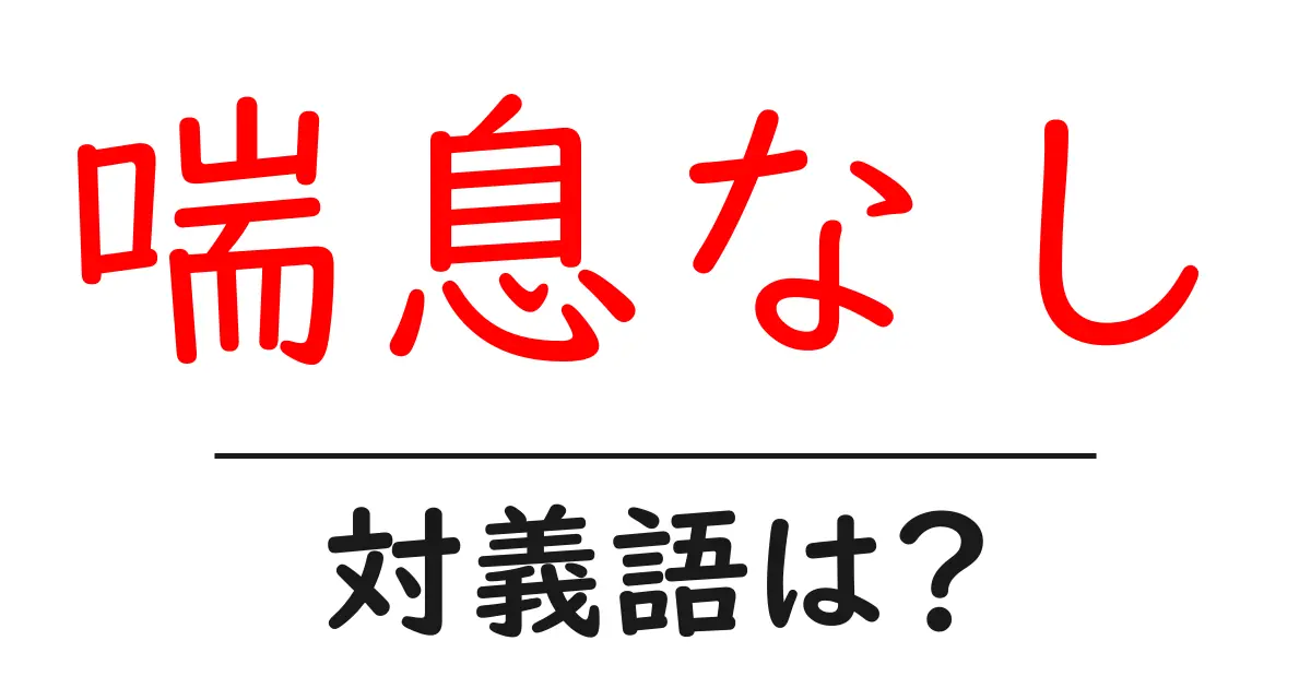 喘息なしの対義語・反対語を使用例を交えて分かりやすく解説!