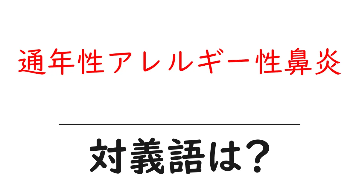通年性アレルギー性鼻炎の対義語・反対語を使用例を交えて分かりやすく解説!
