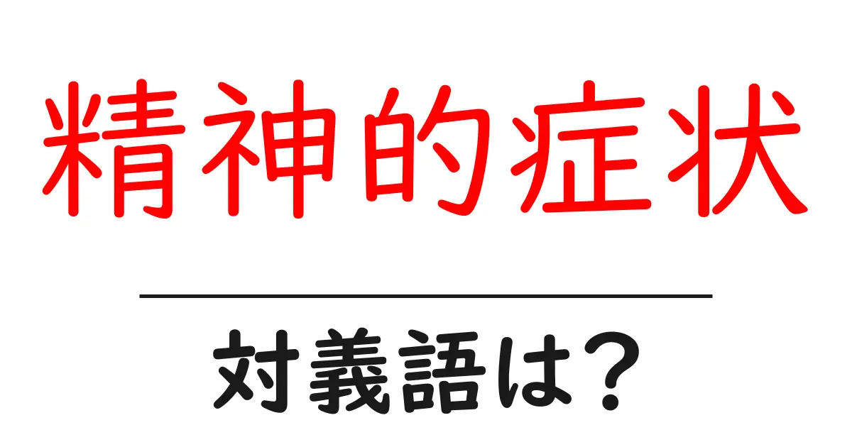 精神的症状の対義語・反対語を使用例を交えて分かりやすく解説!