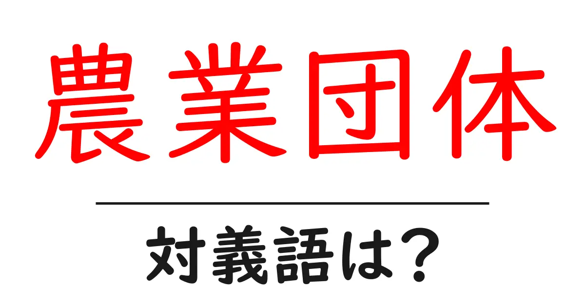 農業団体の対義語・反対語を使用例を交えて分かりやすく解説!