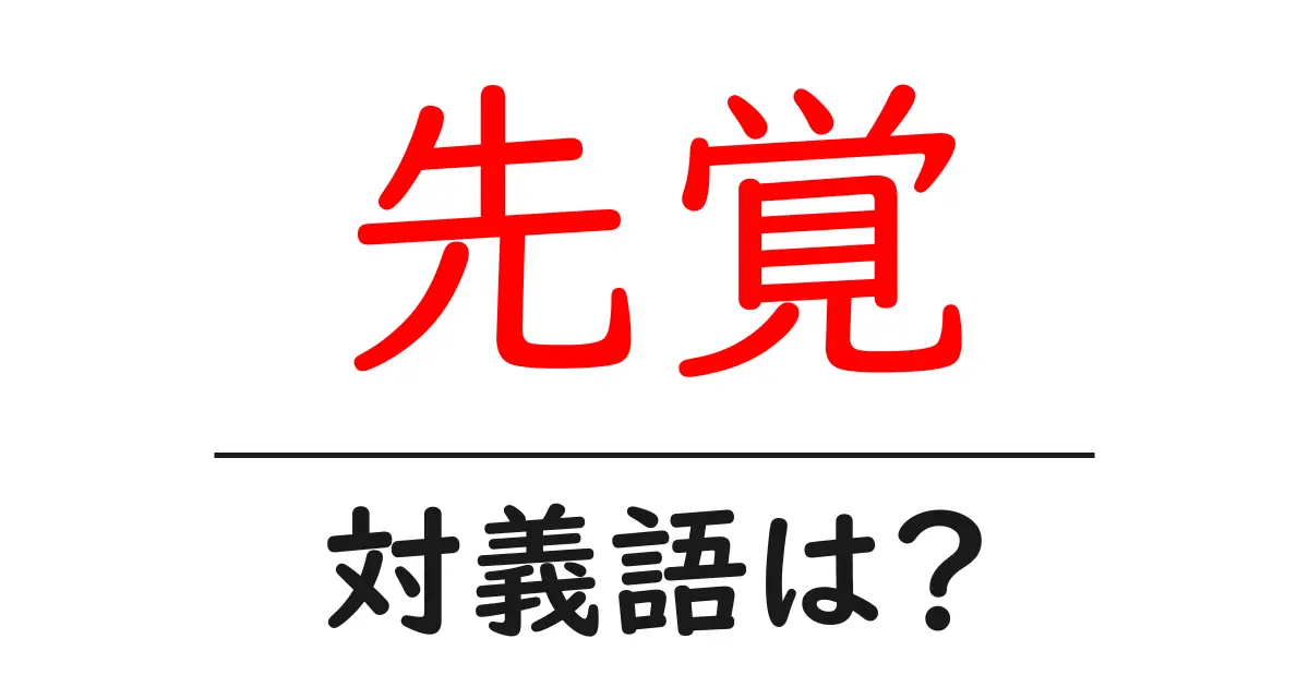 先覚の対義語・反対語を使用例を交えて分かりやすく解説!