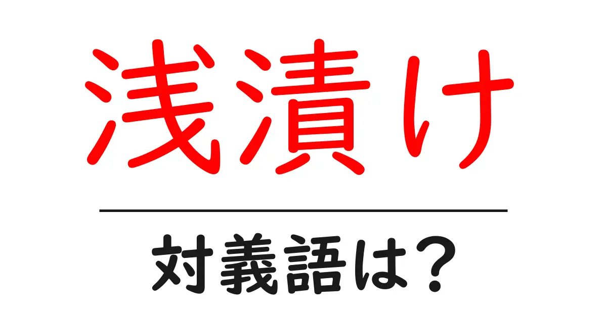 浅漬けの対義語・反対語を使用例を交えて分かりやすく解説!