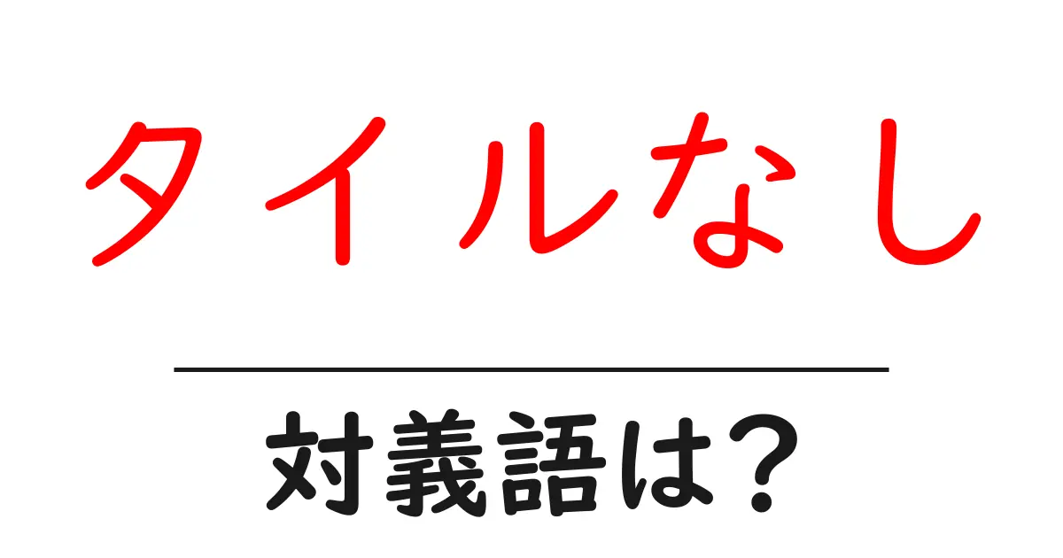 タイルなしの対義語・反対語を使用例を交えて分かりやすく解説!