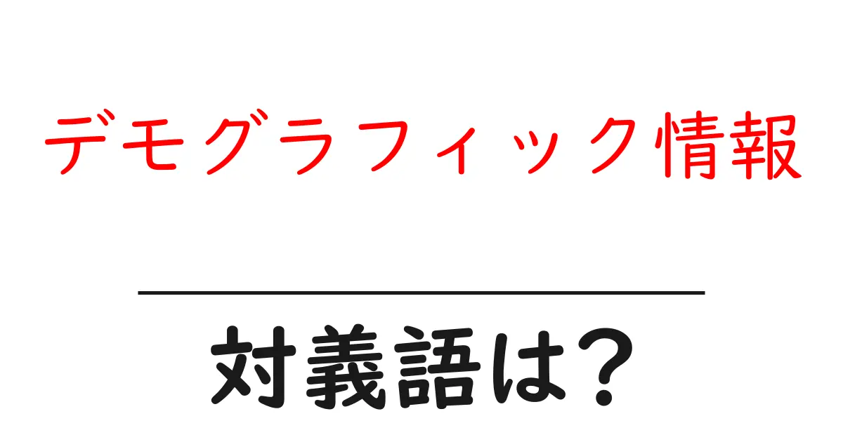 デモグラフィック情報の対義語・反対語を使用例を交えて分かりやすく解説!