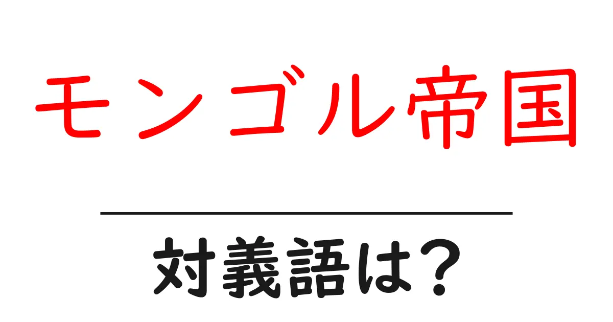 モンゴル帝国の対義語・反対語を使用例を交えて分かりやすく解説!
