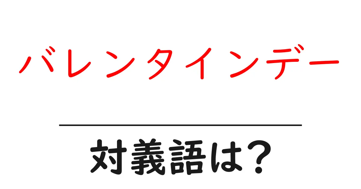 バレンタインデーの対義語・反対語を使用例を交えて分かりやすく解説!