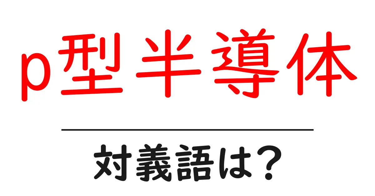 p型半導体の対義語・反対語を使用例を交えて分かりやすく解説!